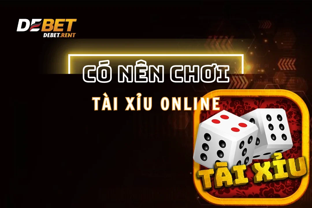 Có Nên Chơi Tài Xỉu Online Không? Debet Giải Đáp Từ A Đến Z