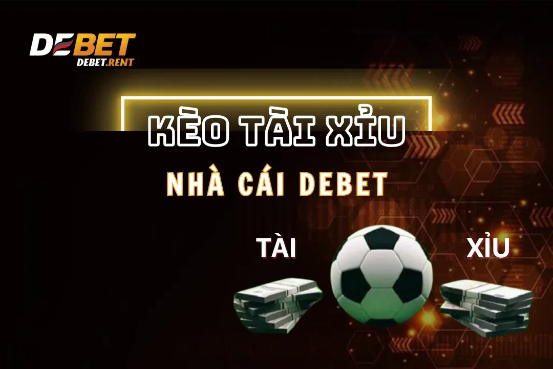 Kèo Tài Xỉu Debet: Kèo Cược Phổ Biến Nhất Năm 2025